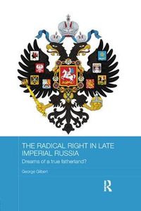 Cover image for The Radical Right in Late Imperial Russia: Dreams of a True Fatherland?