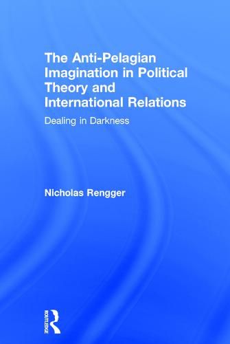 Cover image for The Anti-Pelagian Imagination in Political Theory and International Relations: Dealing in Darkness