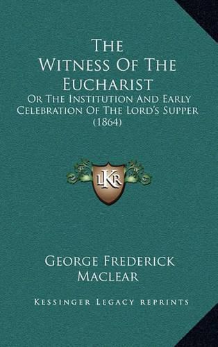 The Witness of the Eucharist: Or the Institution and Early Celebration of the Lord's Supper (1864)