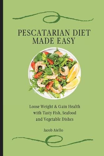 Cover image for Pescatarian Diet Made Easy: Loose Weight & Gain Health with Tasty Fish, Seafood and Vegetable Dishes