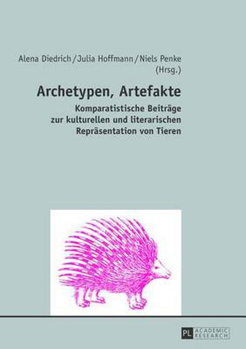 Archetypen, Artefakte: Komparatistische Beitraege Zur Kulturellen Und Literarischen Repraesentation Von Tieren