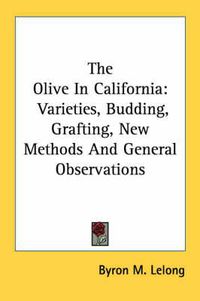 Cover image for The Olive in California: Varieties, Budding, Grafting, New Methods and General Observations