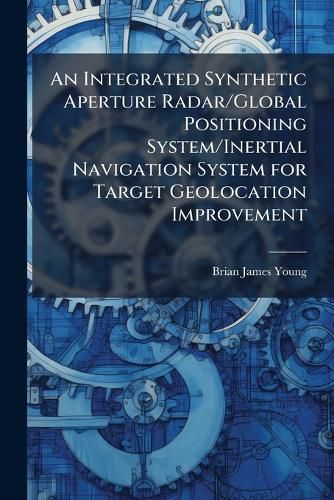 Cover image for An Integrated Synthetic Aperture Radar/Global Positioning System/Inertial Navigation System for Target Geolocation Improvement