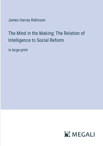 The Mind in the Making; The Relation of Intelligence to Social Reform