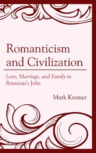 Cover image for Romanticism and Civilization: Love, Marriage, and Family in Rousseau's Julie