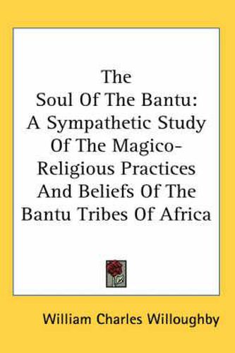 Cover image for The Soul of the Bantu: A Sympathetic Study of the Magico-Religious Practices and Beliefs of the Bantu Tribes of Africa