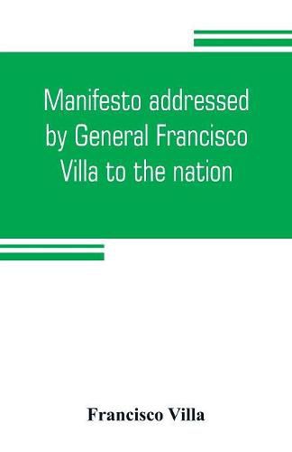 Cover image for Manifesto addressed by General Francisco Villa to the nation, and documents justifying the disavowal of Venustiano Carranza as first chief of the revolution