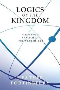 Cover image for Logics of the Kingdom: A Scientific Analysis of the Word of God