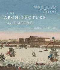 Cover image for The Architecture of Empire: France in India and Southeast Asia, 1664-1962