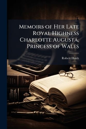 Cover image for Memoirs of Her Late Royal Highness Charlotte Augusta, Princess of Wales