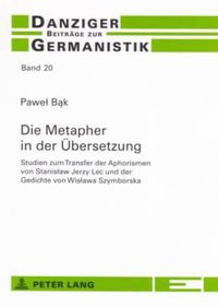 Cover image for Die Metapher in Der Uebersetzung: Studien Zum Transfer Der Aphorismen Von Stanislaw Jerzy Lec Und Der Gedichte Von Wislawa Szymborska