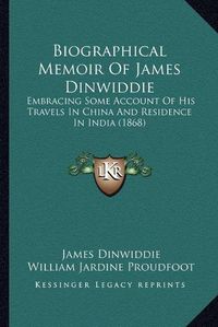 Cover image for Biographical Memoir of James Dinwiddie: Embracing Some Account of His Travels in China and Residence in India (1868)