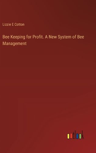 Bee Keeping for Profit. A New System of Bee Management