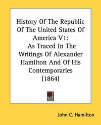 Cover image for History of the Republic of the United States of America V1: As Traced in the Writings of Alexander Hamilton and of His Contemporaries (1864)