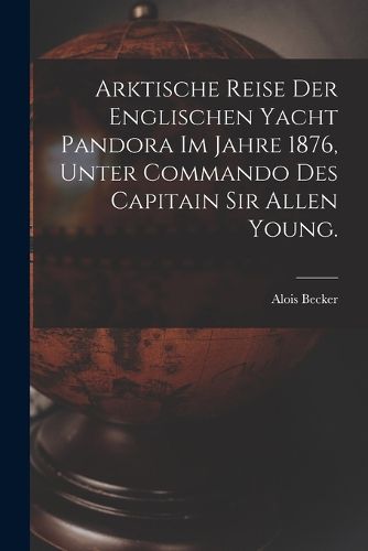 Cover image for Arktische Reise der englischen Yacht Pandora im Jahre 1876, unter Commando des Capitain Sir Allen Young.