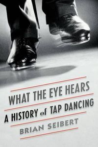 Cover image for What the Eye Hears: A History of Tap Dancing