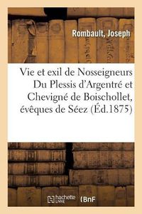 Cover image for Vie Et Exil de Nosseigneurs Du Plessis d'Argentre Et de Chevigne de Boischollet, Eveques de Seez