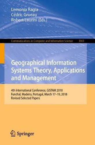 Cover image for Geographical Information Systems Theory, Applications and Management: 4th International Conference, GISTAM 2018, Funchal, Madeira, Portugal, March 17-19, 2018, Revised Selected Papers