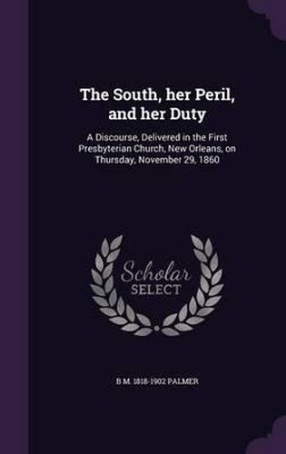 The South, Her Peril, and Her Duty: A Discourse, Delivered in the First Presbyterian Church, New Orleans, on Thursday, November 29, 1860