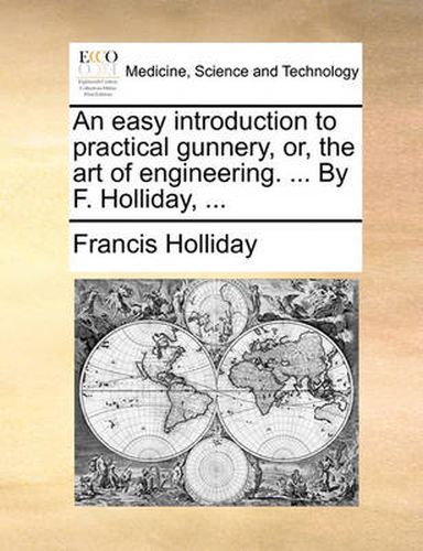 Cover image for An Easy Introduction to Practical Gunnery, Or, the Art of Engineering. ... by F. Holliday, ...