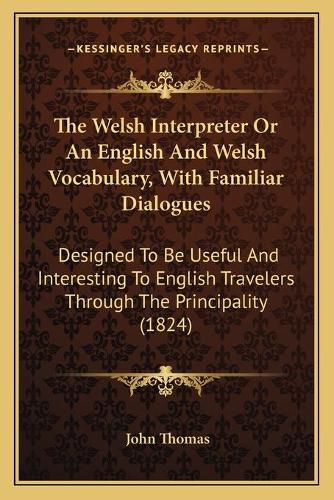 Cover image for The Welsh Interpreter or an English and Welsh Vocabulary, with Familiar Dialogues: Designed to Be Useful and Interesting to English Travelers Through the Principality (1824)