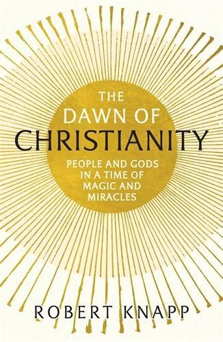 Cover image for The Dawn of Christianity: People and Gods in a Time of Magic and Miracles