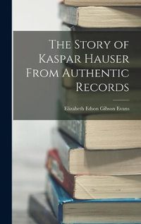 Cover image for The Story of Kaspar Hauser From Authentic Records