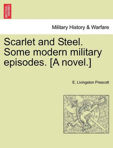 Cover image for Scarlet and Steel. Some Modern Military Episodes. [A Novel.]