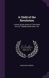 Cover image for A Child of the Revolution: A Novel, by the Author of the Atelier Du Lys, Mademoiselle Mori, Etc