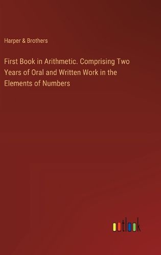 Cover image for First Book in Arithmetic. Comprising Two Years of Oral and Written Work in the Elements of Numbers