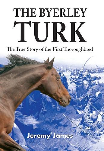 Cover image for The Byerley Turk: The True Story of the First Thoroughbred