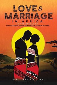 Cover image for Love and Marriage in Africa in the Novels of Elechi Amadi, Buchi Emecheta and Chinua Achebe