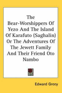 Cover image for The Bear-Worshippers of Yezo and the Island of Karafuto (Saghalin) or the Adventures of the Jewett Family and Their Friend Oto Nambo