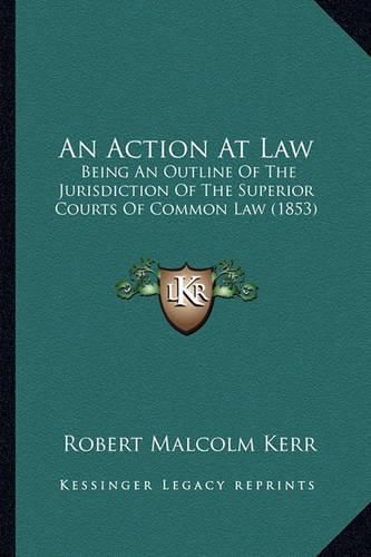 Cover image for An Action at Law: Being an Outline of the Jurisdiction of the Superior Courts of Common Law (1853)