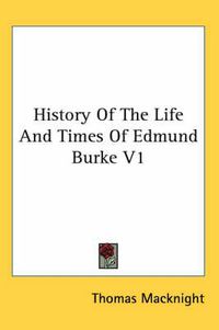 Cover image for History of the Life and Times of Edmund Burke V1