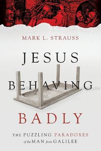 Cover image for Jesus Behaving Badly - The Puzzling Paradoxes of the Man from Galilee