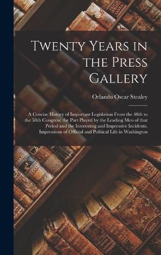 Cover image for Twenty Years in the Press Gallery; a Concise History of Important Legislation From the 48th to the 58th Congress