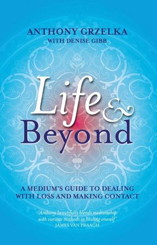 Life & Beyond: A Medium's Guide To Dealing With Loss And Making Contact