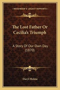 Cover image for The Lost Father or Cecilia's Triumph: A Story of Our Own Day (1870)