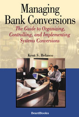 Cover image for Managing Bank Conversions: The Guide to Organizing, Controlling and Implementing Systems Conversions