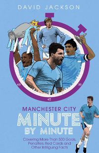 Cover image for Manchester City Minute By Minute: Covering More Than 500 Goals, Penalties, Red Cards and Other Intriguing Facts