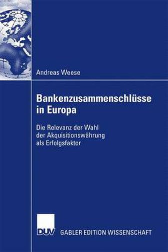 Bankenzusammenschlusse in Europa: Die Relevanz Der Wahl Der Akquisitionswahrung ALS Erfolgsfaktor