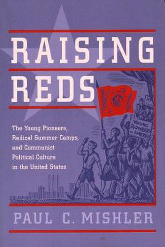 Cover image for Raising Reds: The Young Pioneers, Radical Summer Camps, and Communist Political Culture in the United States