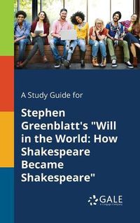 Cover image for A Study Guide for Stephen Greenblatt's Will in the World: How Shakespeare Became Shakespeare