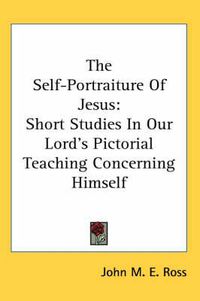 Cover image for The Self-Portraiture of Jesus: Short Studies in Our Lord's Pictorial Teaching Concerning Himself