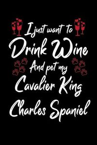 Cover image for I Just Wanna Drink Wine And Pet My Cavalier King Charles Spaniel
