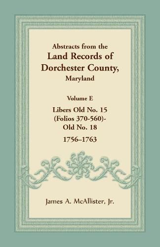 Cover image for Abstracts from the Land Records of Dorchester County, Maryland, Volume E: 1756-1763