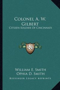 Cover image for Colonel A. W. Gilbert: Citizen-Soldier of Cincinnati