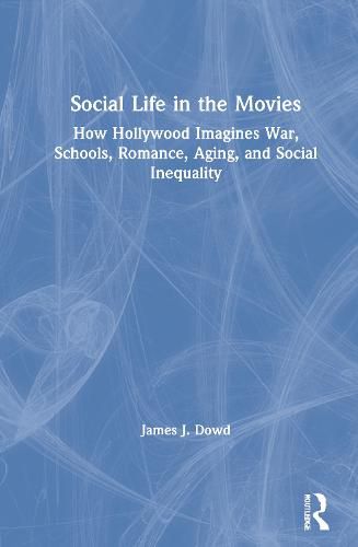 Social Life in the Movies: How Hollywood Imagines War, Schools, Romance, Aging, and Social Inequality