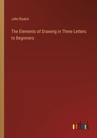 Cover image for The Elements of Drawing in Three Letters to Beginners